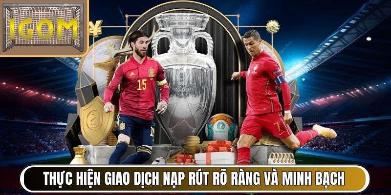 Thực hiện giao dịch nạp rút rõ ràng và minh bạch