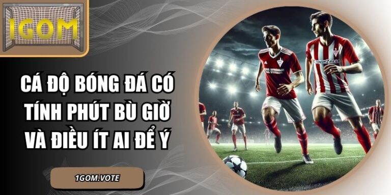 Cá Độ Bóng Đá Có Tính Phút Bù Giờ