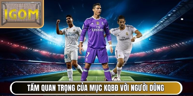 Tầm quan trọng của mục KQBĐ với người dùng