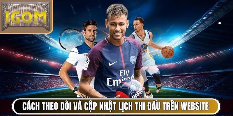 Cách theo dõi và cập nhật lịch thi đấu mới nhất trên website