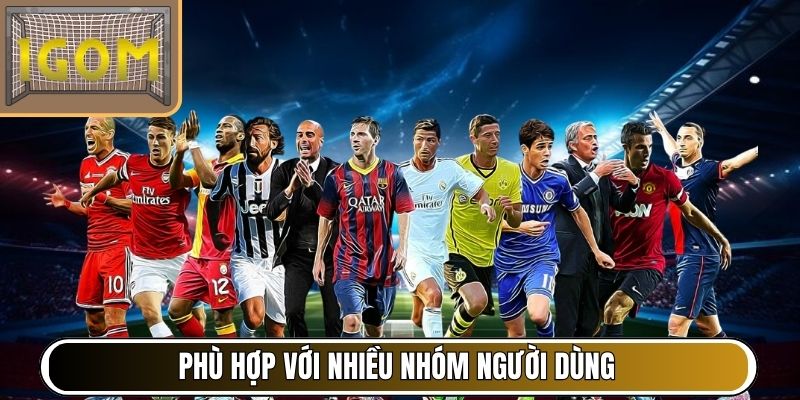 Phù hợp với nhiều nhóm người dùng